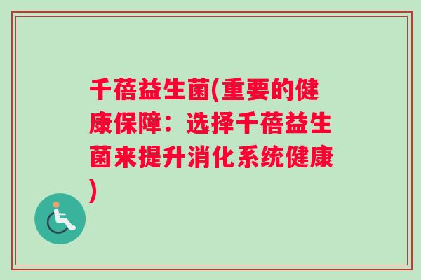 千蓓益生菌(重要的健康保障：选择千蓓益生菌来提升消化系统健康)