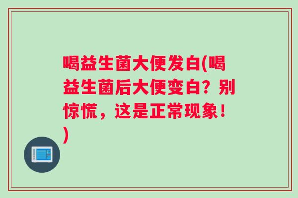 喝益生菌大便发白(喝益生菌后大便变白？别惊慌，这是正常现象！)