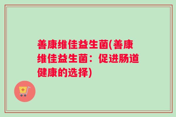 善康维佳益生菌(善康维佳益生菌：促进肠道健康的选择)