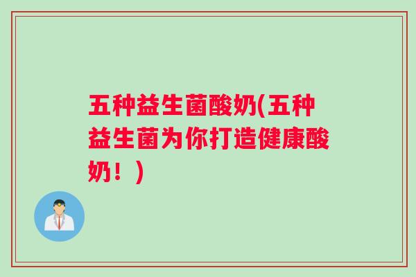 五种益生菌酸奶(五种益生菌为你打造健康酸奶！)