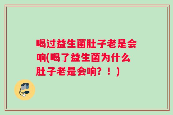 喝过益生菌肚子老是会响(喝了益生菌为什么肚子老是会响？！)
