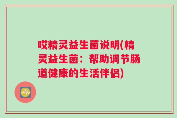 哎精灵益生菌说明(精灵益生菌：帮助调节肠道健康的生活伴侣)