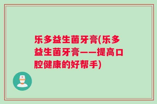 乐多益生菌牙膏(乐多益生菌牙膏——提高口腔健康的好帮手)
