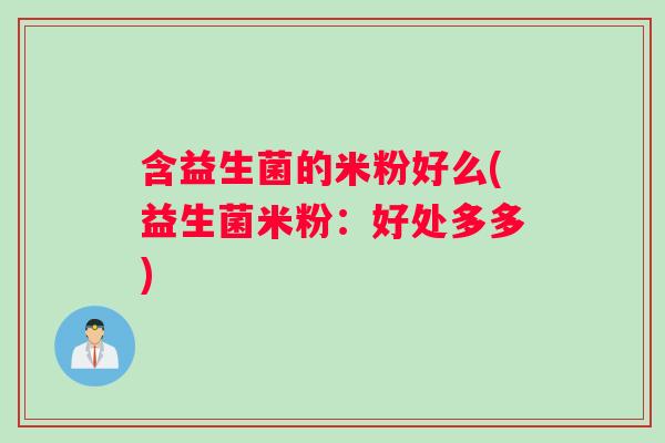 含益生菌的米粉好么(益生菌米粉：好处多多)