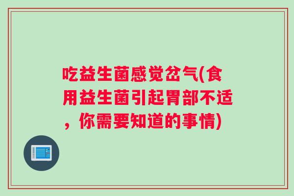 吃益生菌感觉岔气(食用益生菌引起胃部不适，你需要知道的事情)