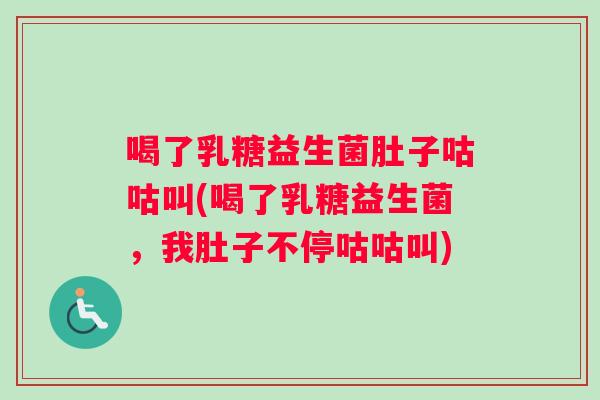 喝了乳糖益生菌肚子咕咕叫(喝了乳糖益生菌，我肚子不停咕咕叫)