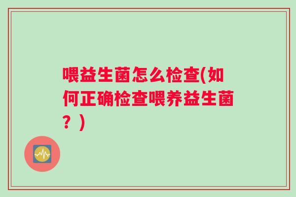 喂益生菌怎么检查(如何正确检查喂养益生菌？)