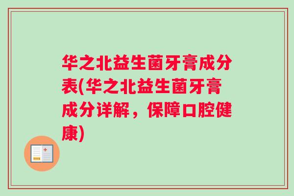 华之北益生菌牙膏成分表(华之北益生菌牙膏成分详解，保障口腔健康)