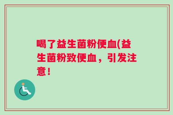喝了益生菌粉便血(益生菌粉致便血，引发注意！