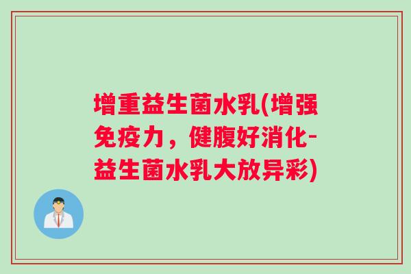 增重益生菌水乳(增强免疫力，健腹好消化-益生菌水乳大放异彩)