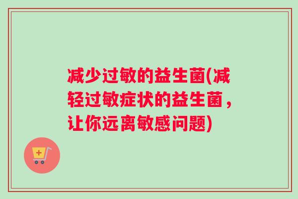 减少过敏的益生菌(减轻过敏症状的益生菌，让你远离敏感问题)