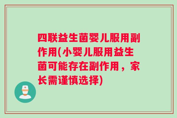 四联益生菌婴儿服用副作用(小婴儿服用益生菌可能存在副作用，家长需谨慎选择)