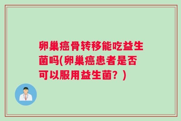 卵巢癌骨转移能吃益生菌吗(卵巢癌患者是否可以服用益生菌？)