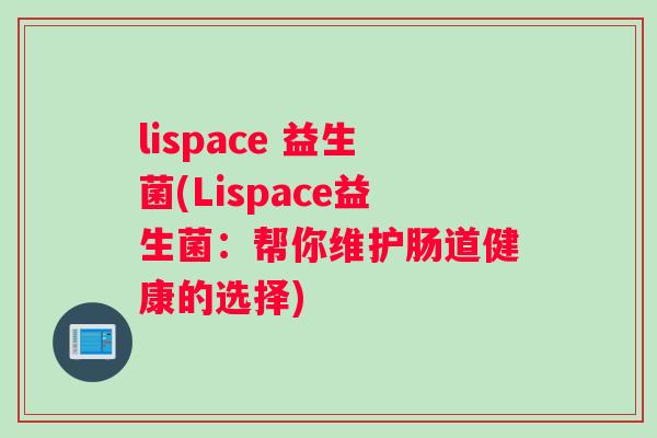 lispace 益生菌(Lispace益生菌：帮你维护肠道健康的选择)