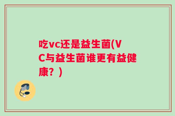 吃vc还是益生菌(VC与益生菌谁更有益健康？)