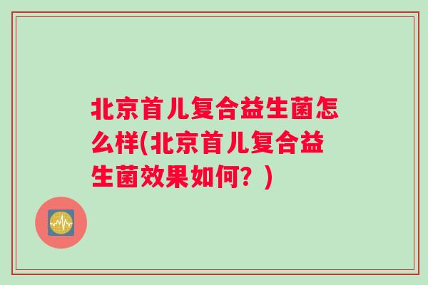 北京首儿复合益生菌怎么样(北京首儿复合益生菌效果如何？)