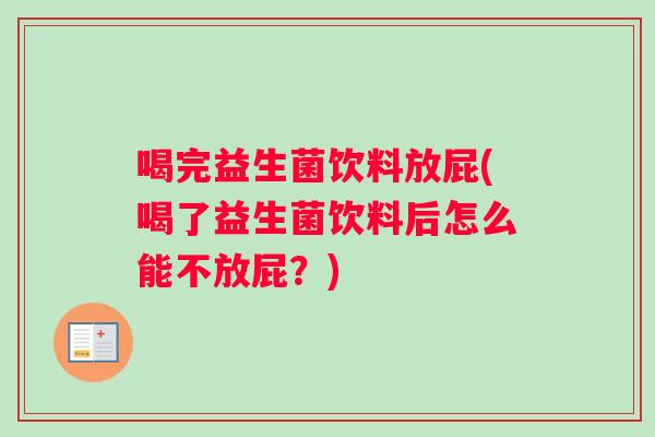 喝完益生菌饮料放屁(喝了益生菌饮料后怎么能不放屁？)