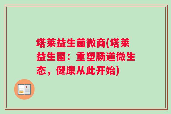 塔莱益生菌微商(塔莱益生菌：重塑肠道微生态，健康从此开始)