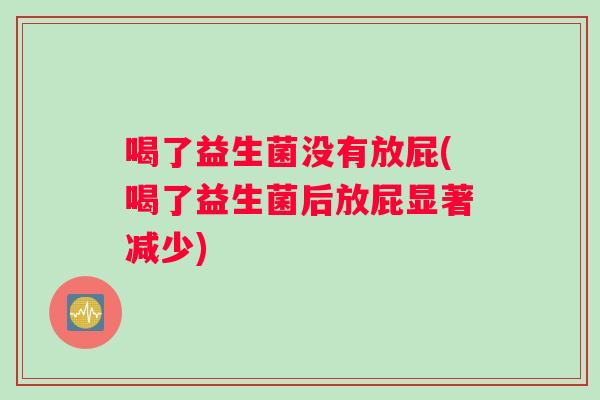 喝了益生菌没有放屁(喝了益生菌后放屁显著减少)