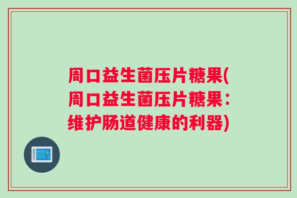 周口益生菌压片糖果(周口益生菌压片糖果：维护肠道健康的利器)