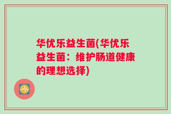 华优乐益生菌(华优乐益生菌：维护肠道健康的理想选择)