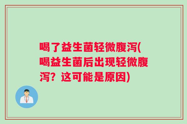 喝了益生菌轻微腹泻(喝益生菌后出现轻微腹泻？这可能是原因)