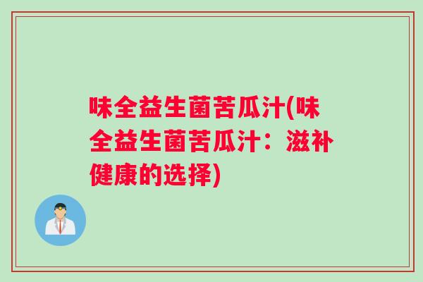 味全益生菌苦瓜汁(味全益生菌苦瓜汁：滋补健康的选择)