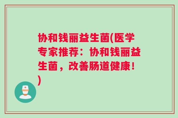 协和钱丽益生菌(医学专家推荐：协和钱丽益生菌，改善肠道健康！)
