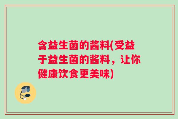 含益生菌的酱料(受益于益生菌的酱料，让你健康饮食更美味)