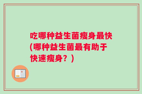 吃哪种益生菌瘦身最快(哪种益生菌最有助于快速瘦身？)