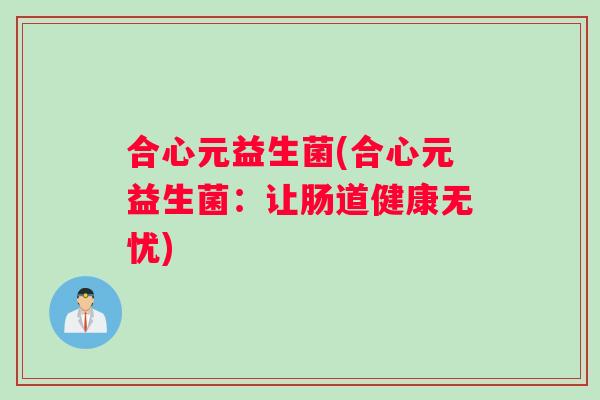 合心元益生菌(合心元益生菌：让肠道健康无忧)