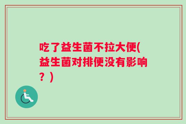 吃了益生菌不拉大便(益生菌对排便没有影响？)