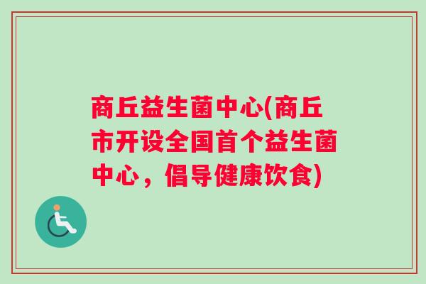 商丘益生菌中心(商丘市开设全国首个益生菌中心，倡导健康饮食)