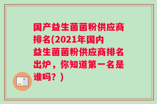 国产益生菌菌粉供应商排名(2021年国内益生菌菌粉供应商排名出炉，你知道第一名是谁吗？)