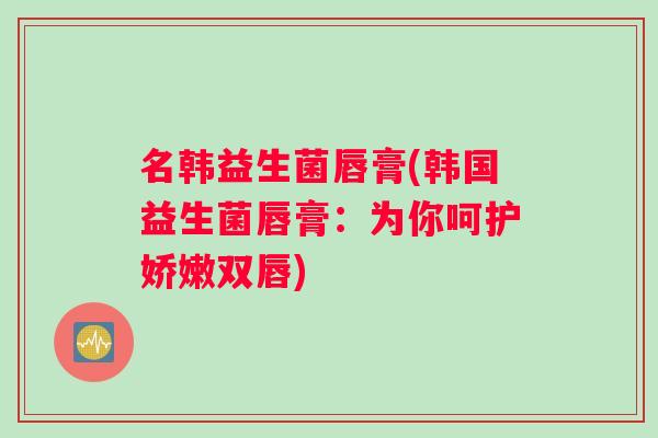 名韩益生菌唇膏(韩国益生菌唇膏：为你呵护娇嫩双唇)