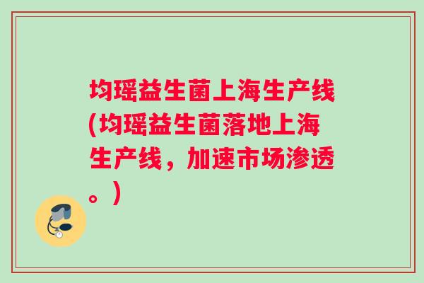 均瑶益生菌上海生产线(均瑶益生菌落地上海生产线，加速市场渗透。)