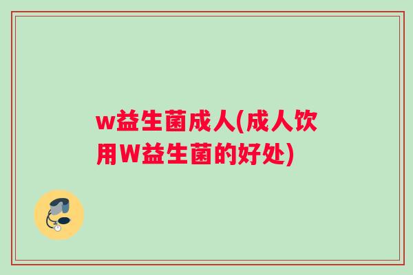 w益生菌成人(成人饮用W益生菌的好处)