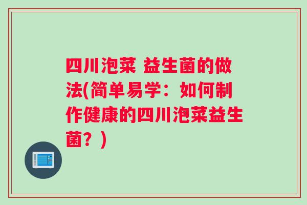 四川泡菜 益生菌的做法(简单易学：如何制作健康的四川泡菜益生菌？)