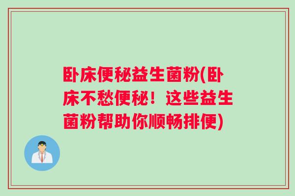 卧床便秘益生菌粉(卧床不愁便秘！这些益生菌粉帮助你顺畅排便)