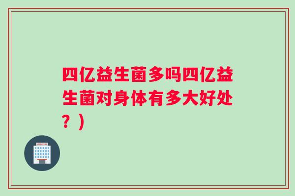 四亿益生菌多吗四亿益生菌对身体有多大好处？)