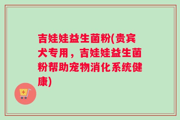 吉娃娃益生菌粉(贵宾犬专用，吉娃娃益生菌粉帮助宠物消化系统健康)