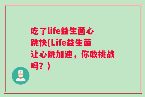 吃了life益生菌心跳快(Life益生菌让心跳加速，你敢挑战吗？)