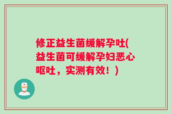 修正益生菌缓解孕吐(益生菌可缓解孕妇恶心呕吐，实测有效！)