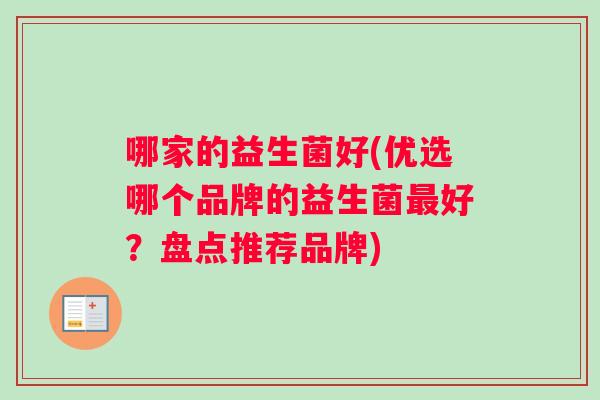 哪家的益生菌好(优选哪个品牌的益生菌最好？盘点推荐品牌)