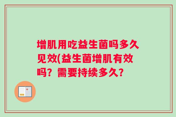 增肌用吃益生菌吗多久见效(益生菌增肌有效吗？需要持续多久？