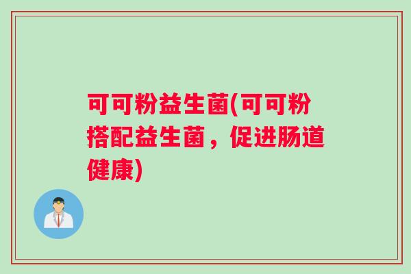 可可粉益生菌(可可粉搭配益生菌，促进肠道健康)