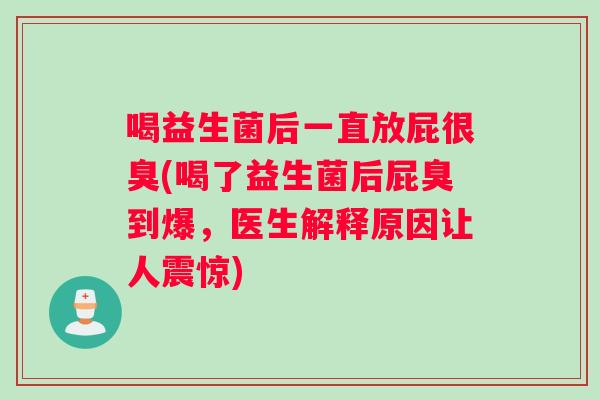 喝益生菌后一直放屁很臭(喝了益生菌后屁臭到爆，医生解释原因让人震惊)