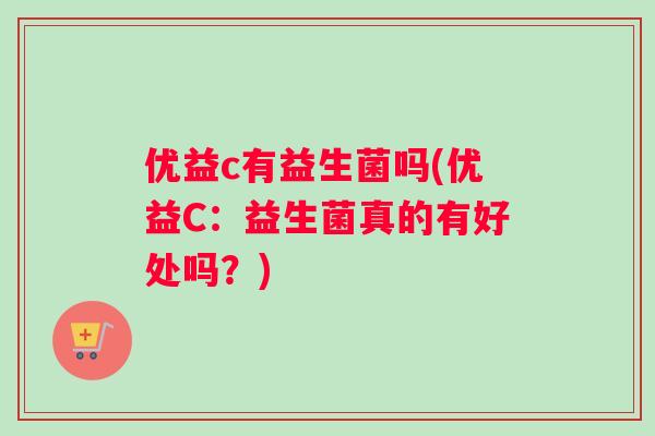优益c有益生菌吗(优益C：益生菌真的有好处吗？)