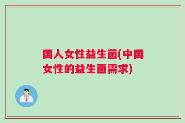 国人女性益生菌(中国女性的益生菌需求)