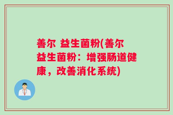 善尔 益生菌粉(善尔益生菌粉：增强肠道健康，改善消化系统)